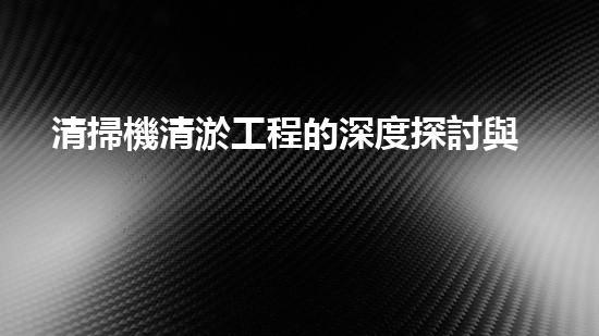 清掃機清淤工程的深度探討與實踐經(jīng)驗分享究竟能帶來哪些驚人效果？